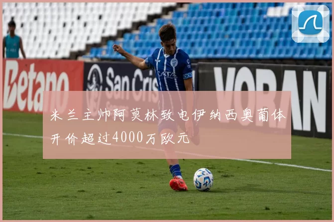 米兰主帅阿莫林致电伊纳西奥葡体开价超过4000万欧元