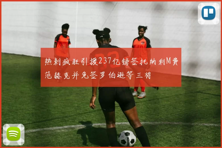 热刺疯狂引援237亿镑签托纳利M费范赫克并免签罗伯逊等三将